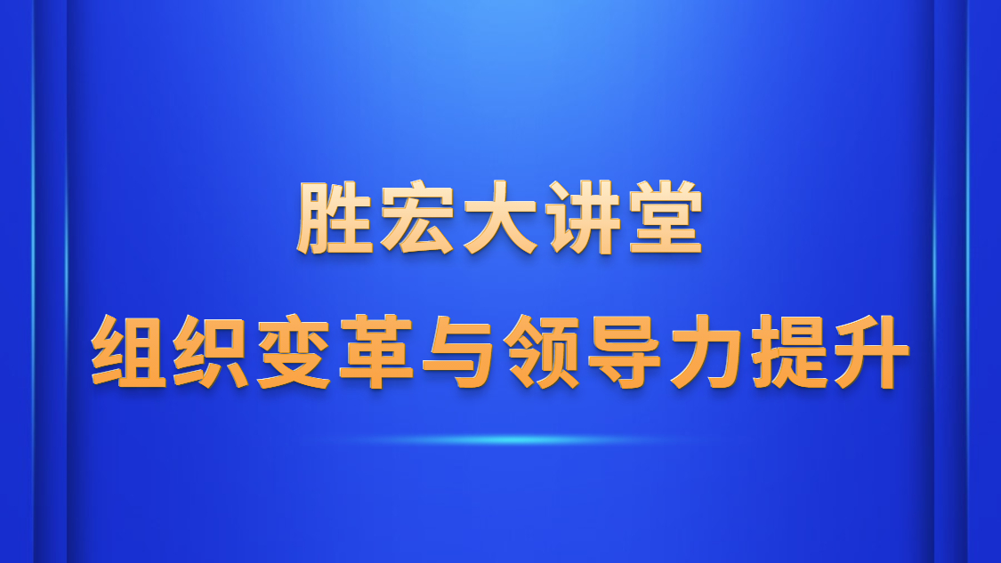 勝宏大講堂—《組織變革與領(lǐng)導力提升》