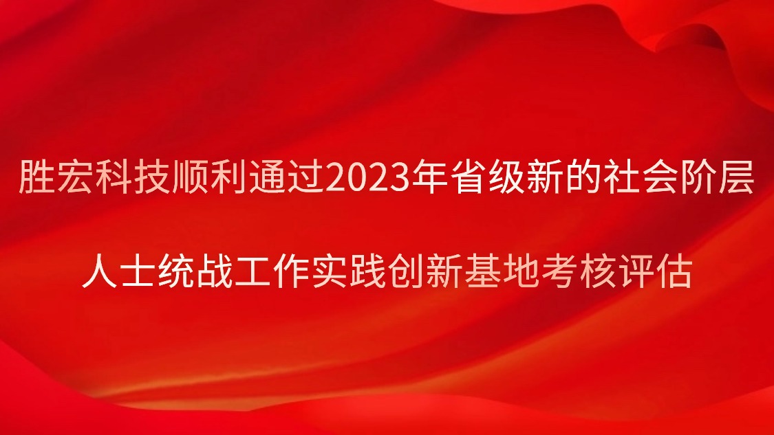 勝宏科技順利通過2023年省級(jí)新的社會(huì)階層人士統(tǒng)戰(zhàn)工作實(shí)踐創(chuàng)新基地考核評(píng)估